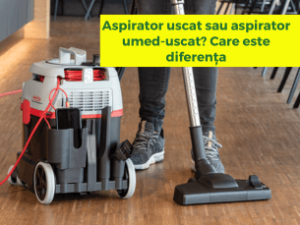 Aspirator uscat sau aspirator umed-uscat? Care este diferența