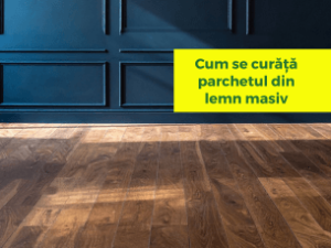 Cum se curăță parchetul din lemn masiv