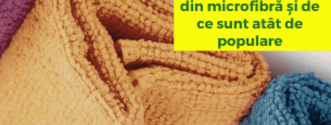 Ce sunt lavetele din microfibră și de ce sunt atât de populare