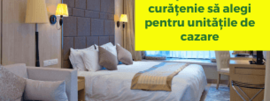 Ce produse de curățenie să alegi pentru unitățile de cazare