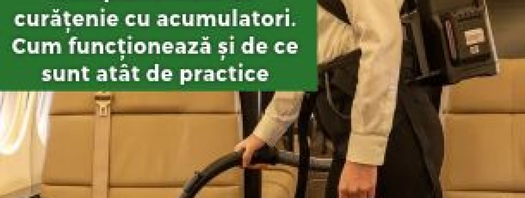Echipamentele de curățenie cu acumulatori. Cum funcționează și de ce sunt atât de practice